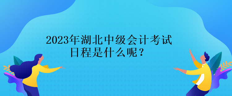 2023年湖北中級會計考試日程是什么呢？