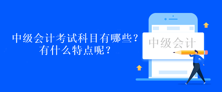 中級會計考試科目有哪些？有什么特點呢？