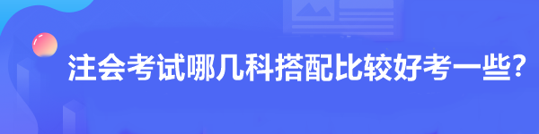 注會考試哪幾科搭配比較好考一些？