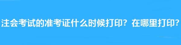 注會考試的準(zhǔn)考證什么時候打?。吭谀睦锎蛴。? suffix=