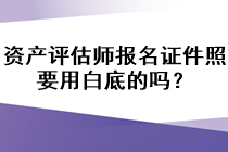 資產(chǎn)評(píng)估師報(bào)名證件照要用白底的嗎？