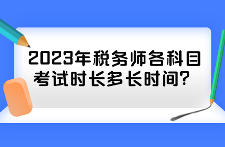 2023年稅務(wù)師各科目考試時長多長時間？