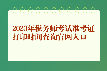 2023年稅務(wù)師考試準(zhǔn)考證打印時間查詢官網(wǎng)入口