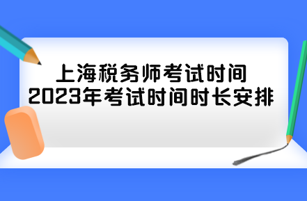 上海稅務(wù)師考試時(shí)間2023年考試時(shí)間時(shí)長安排