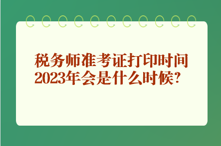 稅務師準考證打印時間2023年會是什么時候？