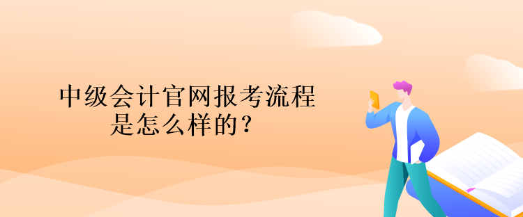 中級會計官網(wǎng)報考流程是怎么樣的？