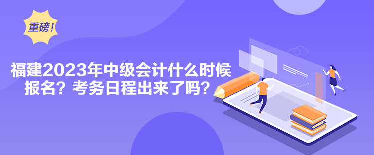 福建2023年中級(jí)會(huì)計(jì)什么時(shí)候報(bào)名？考務(wù)日程出來(lái)了嗎？