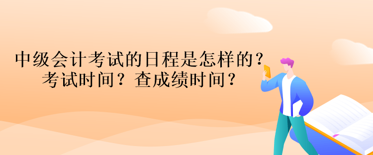 中級會計考試的日程是怎樣的？考試時間？查成績時間？