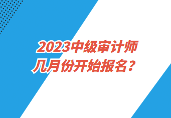 2023中級審計師幾月份開始報名？