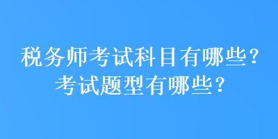 稅務(wù)師考試科目有哪些？考試題型有哪些？