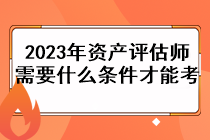 2023年資產(chǎn)評(píng)估師需要什么條件才能考？