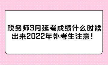 稅務師3月延考成績什么時候出來2022年補考生注意！