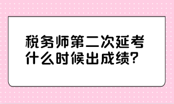 稅務(wù)師第二次延考什么時(shí)候出成績