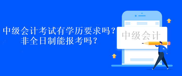 中級會計考試有學(xué)歷要求嗎？非全日制能報考嗎？