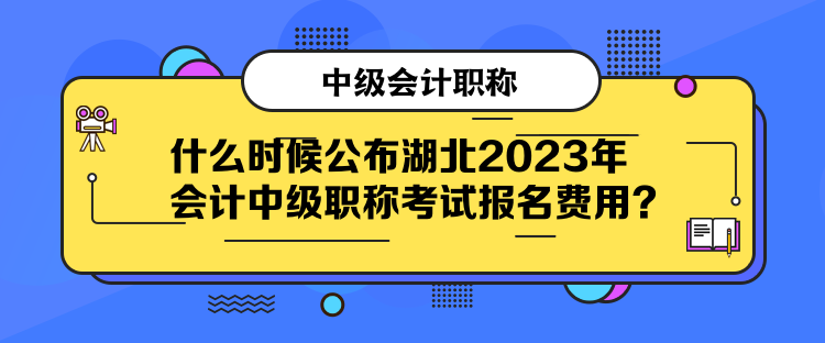 什么時(shí)候公布湖北2023年會(huì)計(jì)中級(jí)職稱考試報(bào)名費(fèi)用？