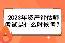 2023年資產(chǎn)評(píng)估師考試是什么時(shí)候考？