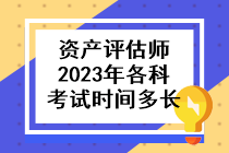 資產(chǎn)評估師2023年各科考試時間多長??？