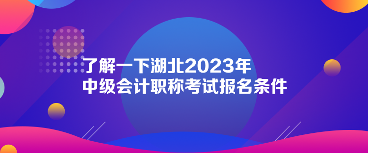 了解一下湖北2023年中級會計職稱考試報名條件