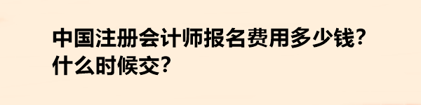 中國注冊會計(jì)師報(bào)名費(fèi)用多少錢？什么時候交？