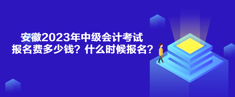 安徽2023年中級會計考試報名費多少錢？什么時候報名？