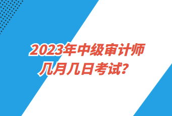 2023年中級審計師幾月幾日考試？