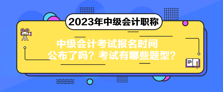 中級會計考試報名時間公布了嗎？考試有哪些題型？