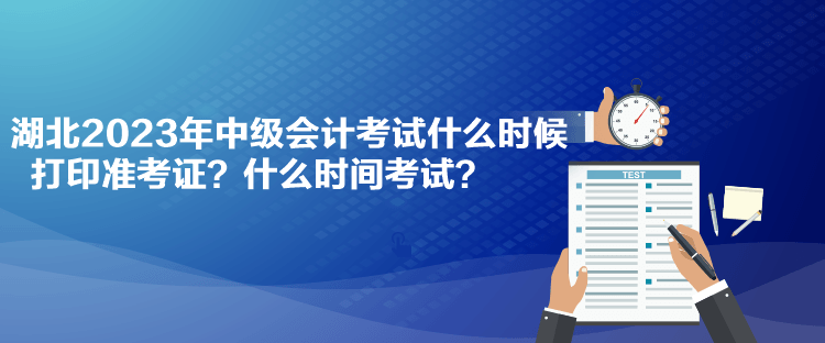 湖北2023年中級會計考試什么時候打印準考證？什么時間考試？