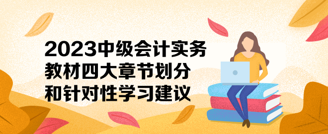 2023中級會計(jì)實(shí)務(wù)教材四大章節(jié)劃分和針對性學(xué)習(xí)建議