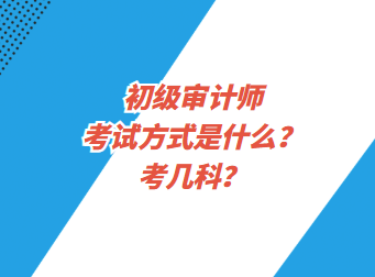 初級(jí)審計(jì)師考試方式是什么？考幾科？