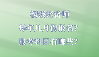 初級經(jīng)濟(jì)師每年幾月份報名？報考科目有哪些？