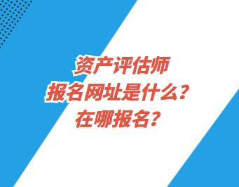 資產(chǎn)評估師報名網(wǎng)址是什么？在哪報名？