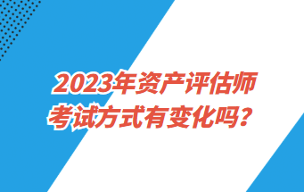 2023年資產(chǎn)評估師考試方式有變化嗎？