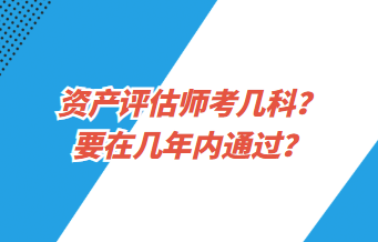 資產(chǎn)評(píng)估師考幾科？要在幾年內(nèi)通過(guò)？