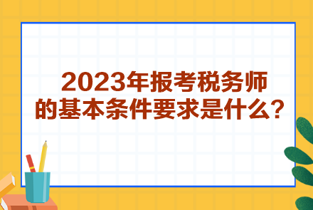 2023年報(bào)考稅務(wù)師的基本條件要求是什么？