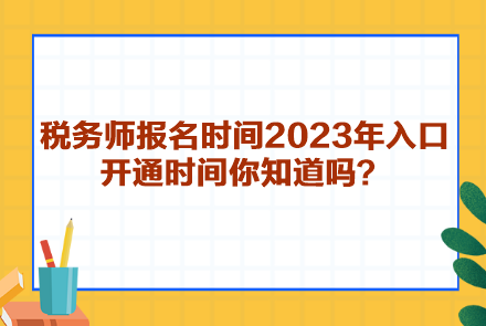 稅務(wù)師報(bào)名時(shí)間2023年入口開通時(shí)間你知道嗎？