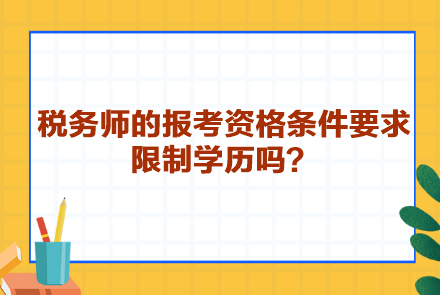 稅務(wù)師的報(bào)考資格條件要求限制學(xué)歷嗎？