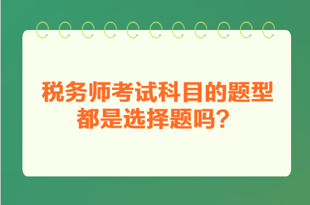 稅務(wù)師考試科目的題型都是選擇題嗎？