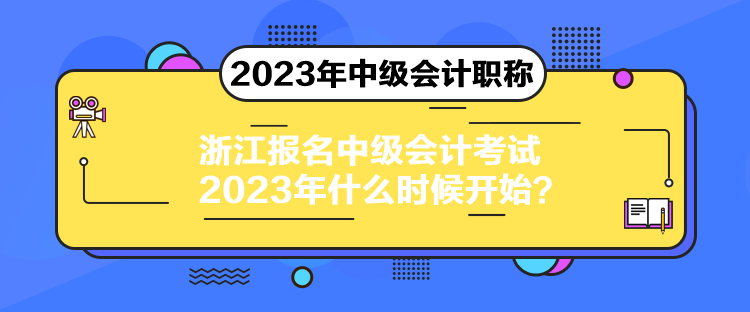 浙江報名中級會計考試2023年什么時候開始？