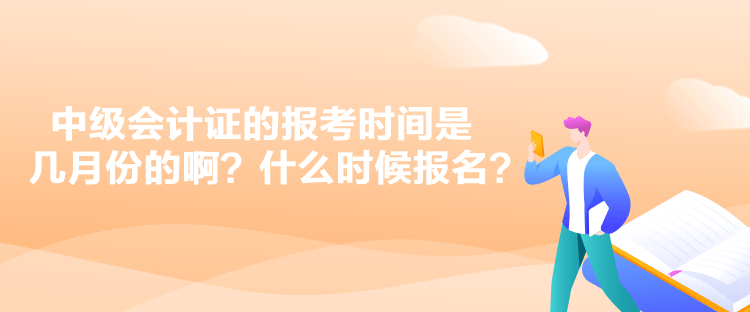 中級(jí)會(huì)計(jì)證的報(bào)考時(shí)間是幾月份的啊？什么時(shí)候報(bào)名？