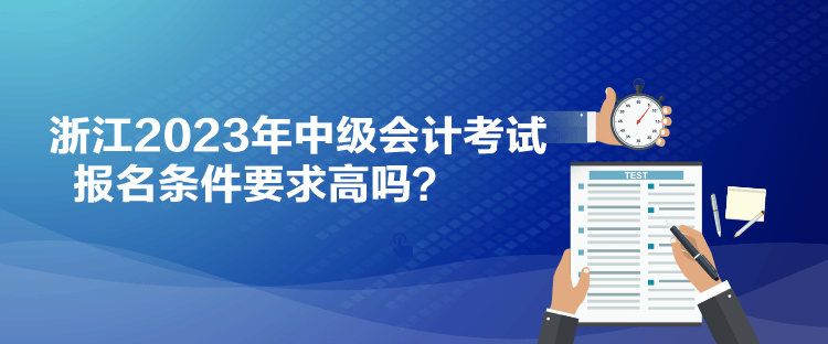 浙江2023年中級會計考試報名條件要求高嗎？