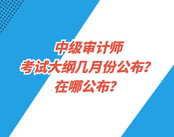 中級審計師考試大綱幾月份公布？在哪公布？