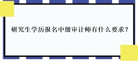 研究生學(xué)歷報(bào)名中級審計(jì)師有什么要求？