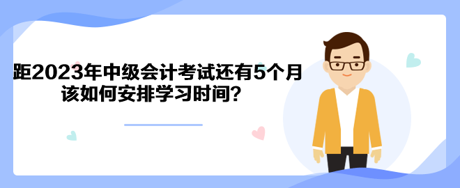 距2023年中級會計考試還有5個月 該如何安排學習時間？