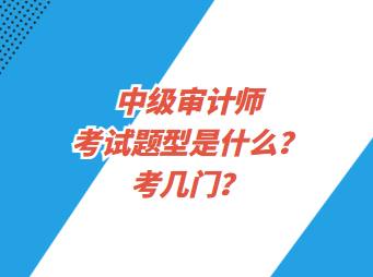 中級審計師考試題型是什么？考幾門？