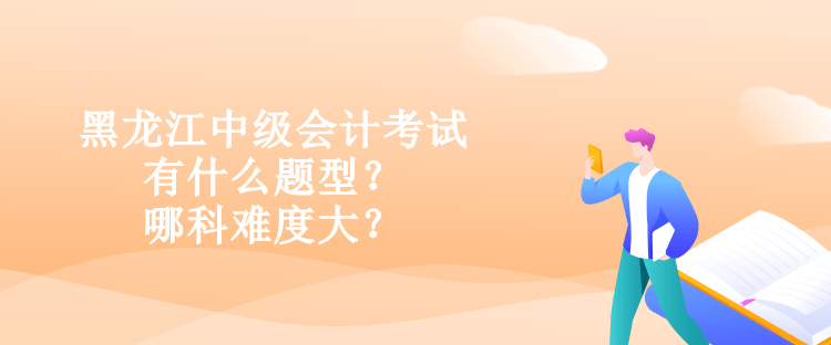 黑龍江中級(jí)會(huì)計(jì)考試有什么題型？哪科難度大？