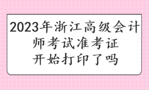 2023年浙江高級會計師考試準(zhǔn)考證開始打印了嗎