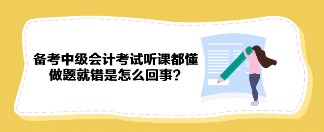 備考2023年中級(jí)會(huì)計(jì)考試聽(tīng)課都懂 做題就錯(cuò)是怎么回事？