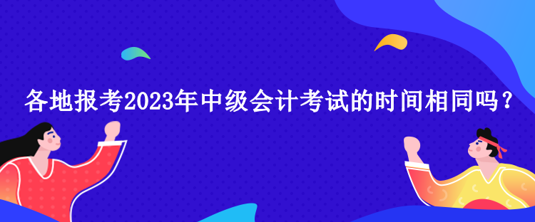 各地報考2023年中級會計考試的時間相同嗎？