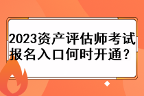 2023資產(chǎn)評估師考試報(bào)名入口何時(shí)開通？