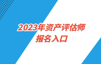 2023年資產(chǎn)評(píng)估師報(bào)名入口4月3日9:00開通